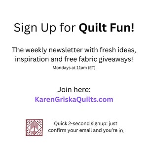May include: White background with black text that reads "Sign Up for Quilt Fun!" and details about a weekly newsletter with fresh ideas, inspiration, and free fabric giveaways. The website address is KarenGriskaQuilts.com.