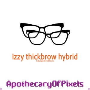 May include: Black and white graphic of two pairs of eyeglasses, one stacked on top of the other. The text "Izzy thickbrow hybrid" is in orange, with the tagline "An Izzy topper with a thick brow line." The shop name "ApothecaryOFpixels" is in purple.
