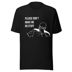May include: Black t-shirt with the text "PLEASE DON'T MAKE ME DO STUFF" above a white line drawing of a person covering their face with their hand. The shirt has short sleeves and a crew neck.