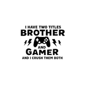 May include: Black and white graphic with the text "I HAVE TWO TITLES BROTHER AND GAMER AND I CRUSH THEM BOTH". A black video game controller is centered between the words "BROTHER" and "GAMER", with lightning bolts on either side.