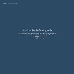 May include: A dark blue graphic print featuring the white text: You will not think less by trying harder. You will think differently by practicing differently. Below this, the text reads AQSNA - Stop Overthinking, with a small horizontal line.