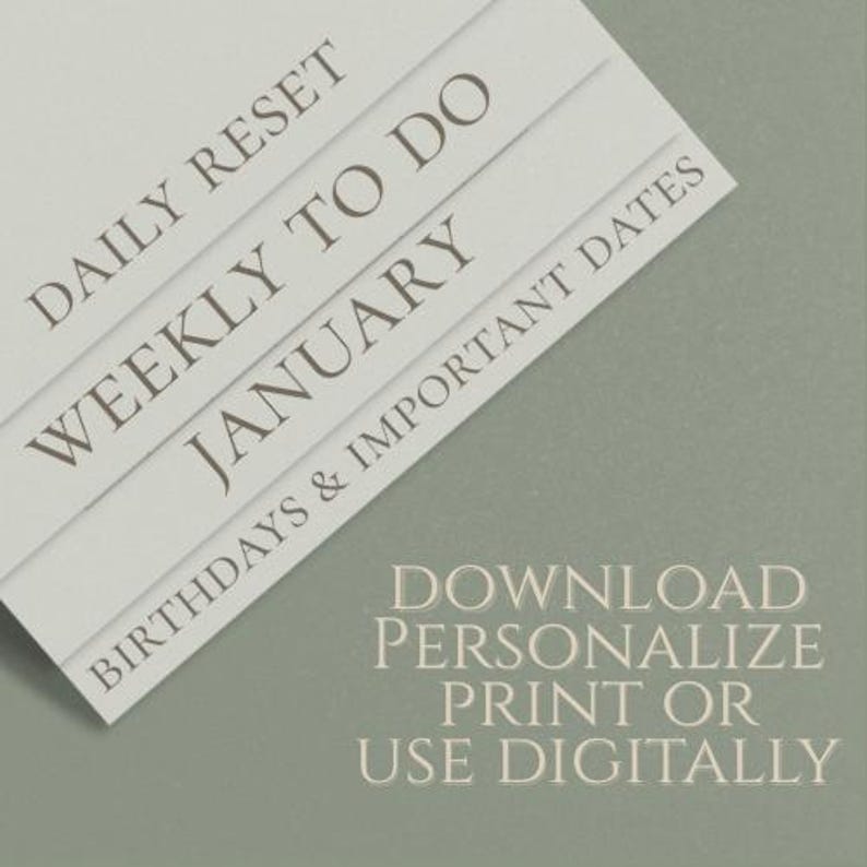 May include: A stack of light gray paper sheets with text in a serif font. The top sheets read "DAILY RESET", "WEEKLY TO DO", and "JANUARY". The bottom sheet reads "BIRTHDAYS & IMPORTANT DATES". The bottom right corner reads "DOWNLOAD PERSONALIZE PRINT OR USE DIGITALLY".