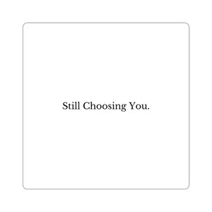 May include: A white square card with rounded corners. The text "Still Choosing You." is centered in a black, serif font. The background is plain white.