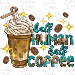 May include: A digital graphic featuring a coffee drink with whipped cream, coffee beans, and gold starbursts. The text reads "half HUMAN half COFFEE" in teal and leopard print.