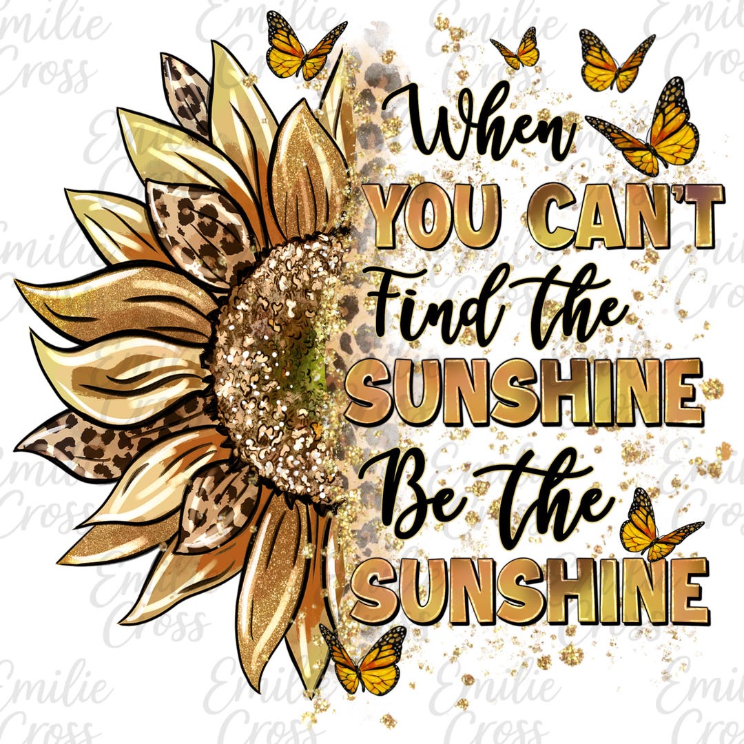 When You Cant Find the Sunshine Png, Inspirational Sunflower Quote Png ...