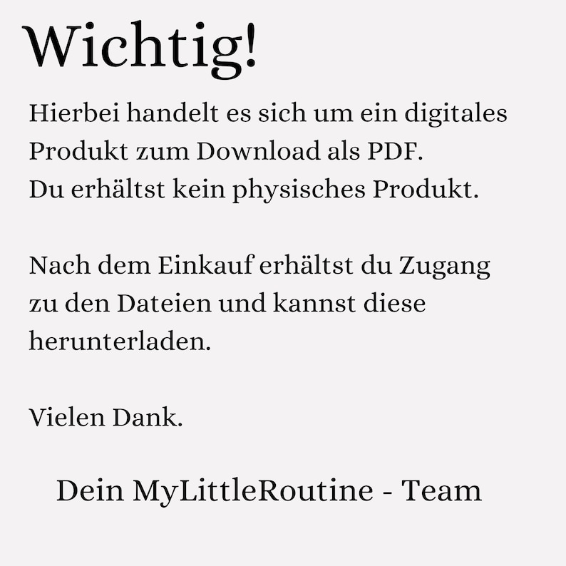 May include: A light-coloured background displays German text. The text begins with "Wichtig!" and explains a digital PDF download, stating no physical product is received. It concludes with "Dein MyLittleRoutine - Team."