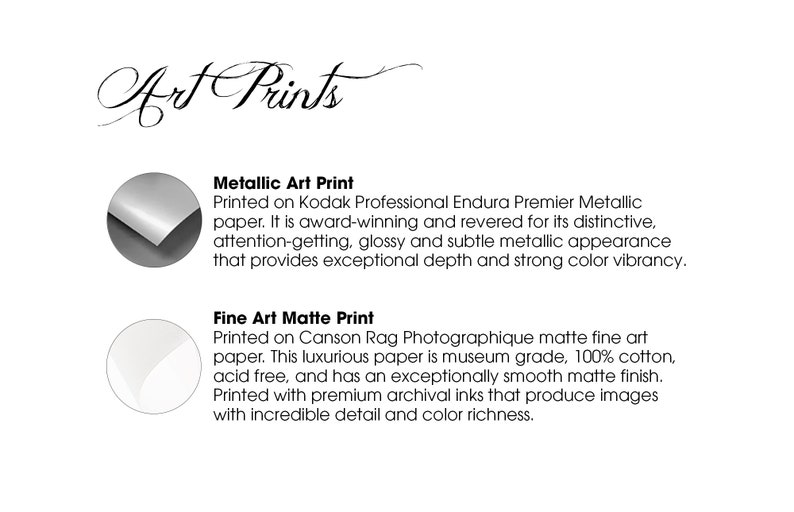 May include: Two different types of art prints are shown. The first is a metallic art print, printed on Kodak Professional Endura Premier Metallic paper. The second is a fine art matte print, printed on Canson Rag Photographique matte fine art paper.