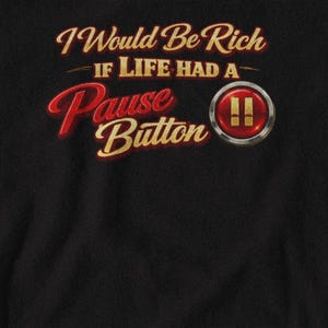May include: Black background with the text "I Would Be Rich If Life Had A Pause Button" in gold and red script. A red and silver pause button graphic is to the right of the text.