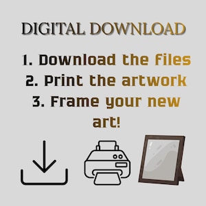 May include: A digital download instruction graphic with the text: DIGITAL DOWNLOAD, 1. Download the Files, 2. Print the artwork, 3. Frame your new art! Below the text are three black line icons representing a download arrow, a printer, and a picture frame.