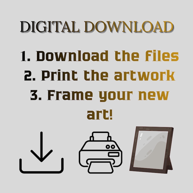 May include: A digital download instruction graphic with the text: DIGITAL DOWNLOAD, 1. Download the Files, 2. Print the artwork, 3. Frame your new art! Below the text are three black line icons representing a download arrow, a printer, and a picture frame.