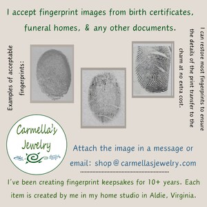 May include: Examples of fingerprint images that can be used to create custom jewelry. The images are in black and white and show the details of the fingerprints. The text on the image reads "I accept fingerprint images from birth certificates, funeral homes, & any other documents. I can restore most fingerprints to ensure the details of the print transfer to the charm at no extra cost. Examples of acceptable fingerprints:  Carmella's Jewelry  Attach the image in a message or email: shop@carmellasjewelry.com I've been creating fingerprint keepsakes for 10+ years. Each item is created by me in my home studio in Aldie, Virginia."
