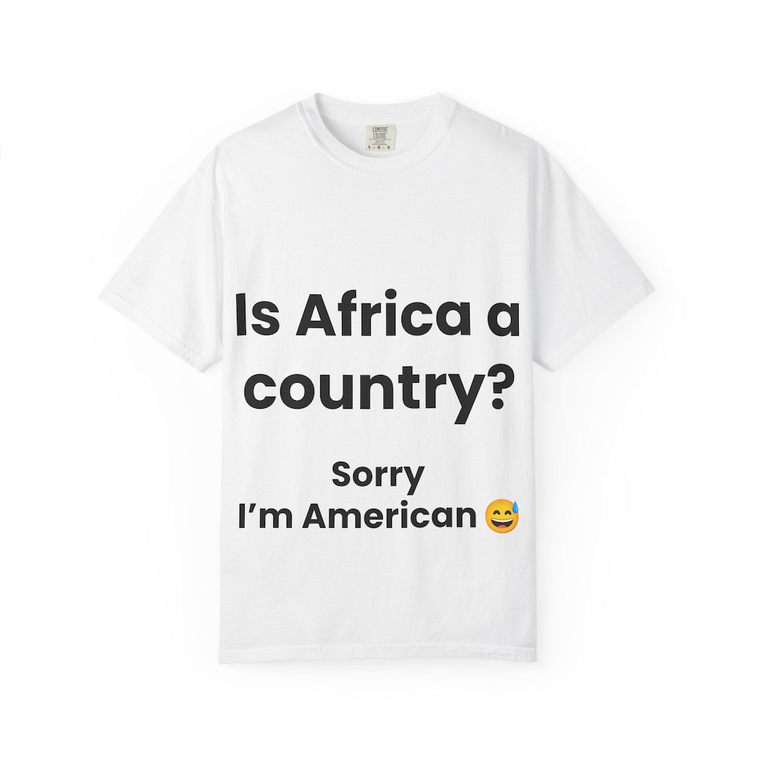 Is Africa a Country Sorry Im American T Shirt Funny Geography Joke Tee ...