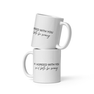 May include: Two white ceramic mugs stacked on top of each other. The top mug has the text "IF I AGREED WITH YOU wed both be wrong" in black script. The bottom mug has the text "IF I AGREED WITH YOU wed both be wrong" in black script.