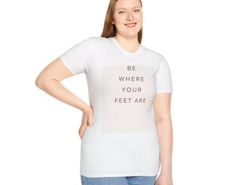 Be Where Your Feet Are Shirt - Minimalist Quote Tee, Mindful Living Unisex T-Shirt