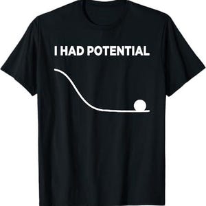 Pode incluir: Camiseta preta com o texto branco "I HAD POTENTIAL" acima de um desenho de linha branca de uma bola rolando por um caminho curvo. Um design humorístico.
