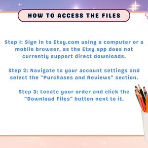 May include: A guide titled "HOW TO ACCESS THE FILES" with instructions on downloading files from Etsy. The steps are listed on a white background with a pastel purple and orange border. A cup of colored pencils is in the bottom right corner.