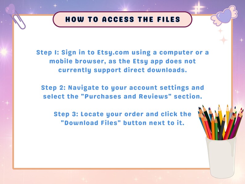 May include: A guide titled "HOW TO ACCESS THE FILES" with instructions on downloading files from Etsy. The steps are listed on a white background with a pastel purple and orange border. A cup of colored pencils is in the bottom right corner.