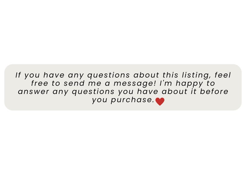May include: A light gray rectangular graphic with rounded corners contains the text: "If you have any questions about this listing, feel free to send me a message! I'm happy to answer any questions you have about it before you purchase." A red heart is at the end.