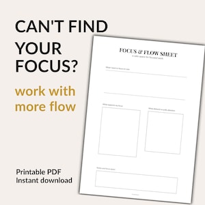 May include: A white Focus & Flow Sheet printable PDF document with black text. The page includes sections titled What I want to focus on now, What supports my focus, What distracts or pulls attention, and Notes and focus space. Text reads CAN'T FIND YOUR FOCUS? work with more flow.