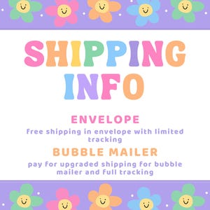 May include: A rectangular graphic with a light purple border featuring a pattern of smiling colorful flowers. The text reads SHIPPING INFO, ENVELOPE, Free shipping in envelope with limited tracking, BUBBLE MAILER, pay for upgraded shipping for bubble mailer and full tracking.
