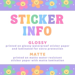 May include: A rectangular informational graphic with a purple border featuring colorful smiling flowers. The text reads STICKER INFO, GLOSSY printed on glossy waterproof sticker paper and laminated for extra protection, and MATTE printed on matte water-resistant sticker paper with matte lamination.