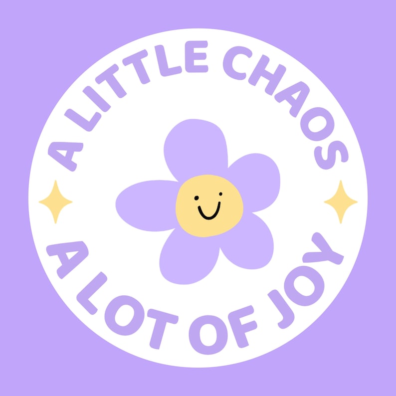 May include: A circular sticker design featuring a light purple background with a white center circle. Inside the circle is a light purple flower with a yellow center and a simple black smiley face. The text A LITTLE CHAOS A LOT OF JOY surrounds the flower.