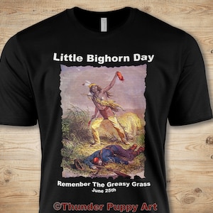May include: Black t-shirt with a white graphic print of a historical scene depicting a Native American warrior standing over a fallen soldier. The text "Little Bighorn Day" is at the top of the graphic, and the text "Remember The Greasy Grass June 25th" is at the bottom. The text "Thunder Puppy Art" is at the bottom of the shirt.