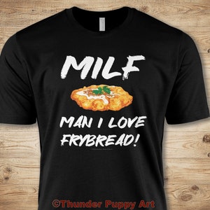 May include: Black t-shirt with white text that reads "MILF Man I Love Frybread!" and a picture of a fried dough pastry.
