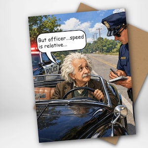 May include: Greeting card featuring a humorous illustration of Albert Einstein being pulled over by a police officer. Einstein is in a classic car, with the text "But officer...speed is relative..." in a speech bubble.