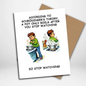 May include: A humorous greeting card with a cartoon illustration. The image shows a frustrated person watching a pot on a stove, with text that reads "According to Schrödinger's theory, a pot only boils after you stop watching. So stop watching!"