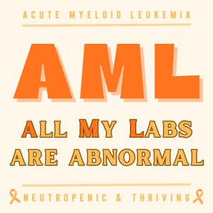May include: A graphic design with the text "AML" in large orange letters, with the words "Acute Myeloid Leukemia" above. Below, it reads "ALL MY LABS ARE ABNORMAL" in orange and brown. The phrase "Neutropenic & Thriving" is at the bottom.