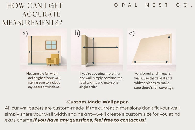 May include: An instructional graphic titled HOW CAN I GET ACCURATE MEASUREMENTS? by Opal Nest Co. showing three diagrams labeled a, b, and c for measuring walls. It includes text explaining how to measure for custom made wallpaper and contact info.
