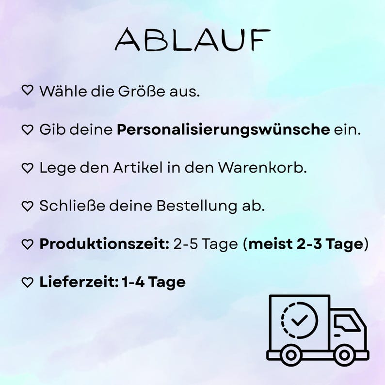 May include: An instructional graphic on a pastel watercolor background with the title ABLAUF. It lists steps: W&auml;hle die Gr&ouml;&szlig;e aus, Gib deine Personalisierungsw&uuml;nsche ein, Lege den Artikel in den Warenkorb, Schlie&szlig;e deine Bestellung ab, Produksionszeit: 2-5 Tage (meist 2-3 Tage), Lieferzeit: 1-4 Tage, and a truck icon.