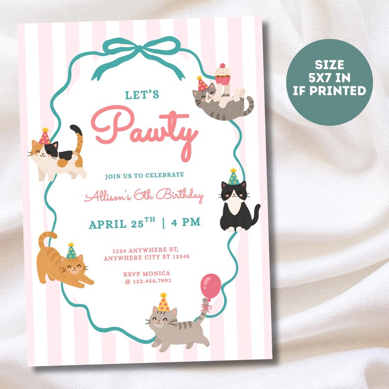 May include: A birthday invitation card with a pink and white striped background featuring five cartoon cats wearing party hats. The text reads: Let's Pawty, Join us to celebrate Allison's 6th Birthday, April 25th, 4 PM, 1234 Anywhere St, RSVP Monica. Size 5x7 in if printed.
