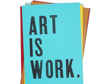 ART IS WORK. - 12.5'' x 19'' Original Wood Type Letterpress / Screen Prints (Varied Colors)