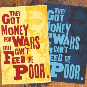 May include: Two posters with the text "THEY GOT MONEY FOR WARS BUT CAN'T FEED THE POOR." One poster is yellow with red text and the other is navy blue with light blue text. Each poster features a portrait.