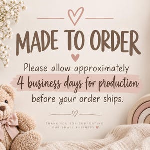 May include: A sign with brown text reading MADE TO ORDER and Please allow approximately 4 business days for production before your order ships. The sign features small heart icons, a beige background, a teddy bear, and a rainbow toy.