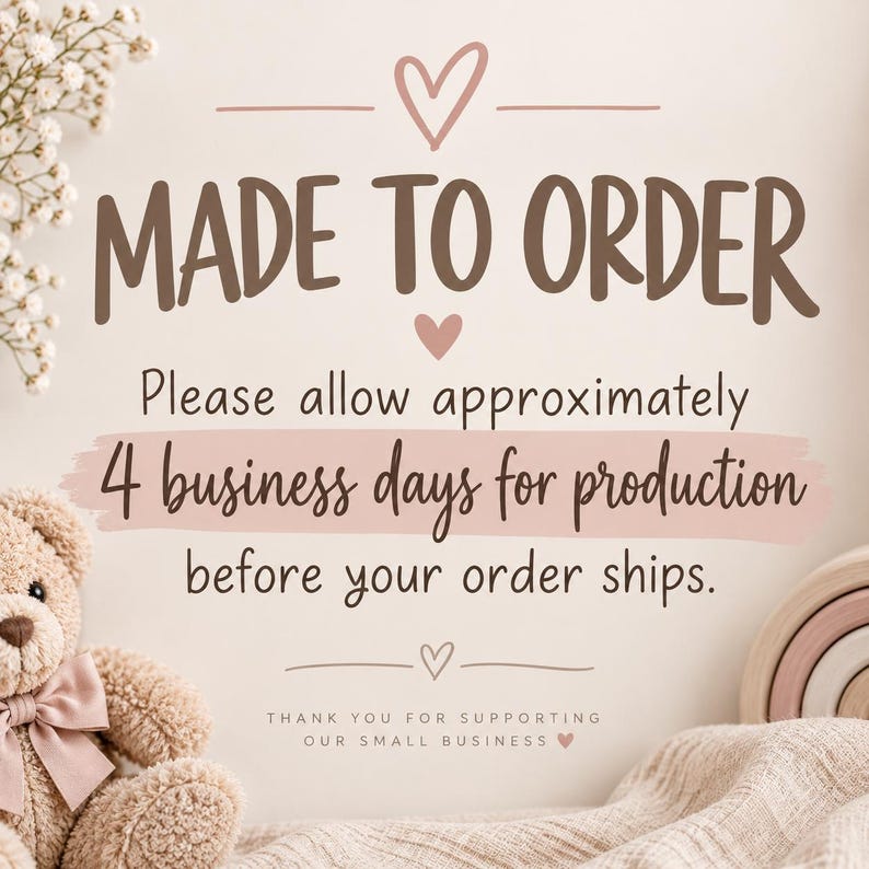 May include: A sign with brown text reading MADE TO ORDER and Please allow approximately 4 business days for production before your order ships. The sign features small heart icons, a beige background, a teddy bear, and a rainbow toy.