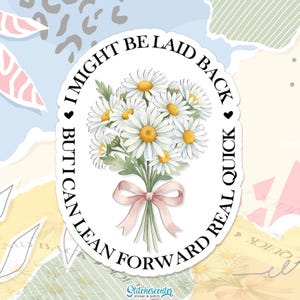 May include: A white sticker with a bouquet of daisies tied with a pink ribbon. The text around the flowers reads "I MIGHT BE LAID BACK BUT I CAN LEAN FORWARD REAL QUICK". The sticker has a watercolor effect.