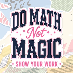 May include: A rectangular sticker featuring the text DO MATH in dark blue block letters, the word Not in pink script, the word MAGIC in dark blue block letters, and the text SHOW YOUR WORK in pink block letters, accented with small pink stars.
