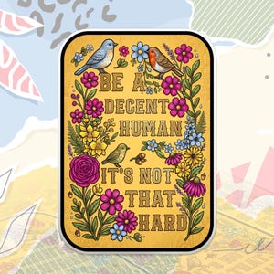 May include: A rectangular sticker with a yellow background and a black border. The sticker features the text "BE A DECENT HUMAN IT'S NOT THAT HARD" surrounded by colorful flowers and birds.
