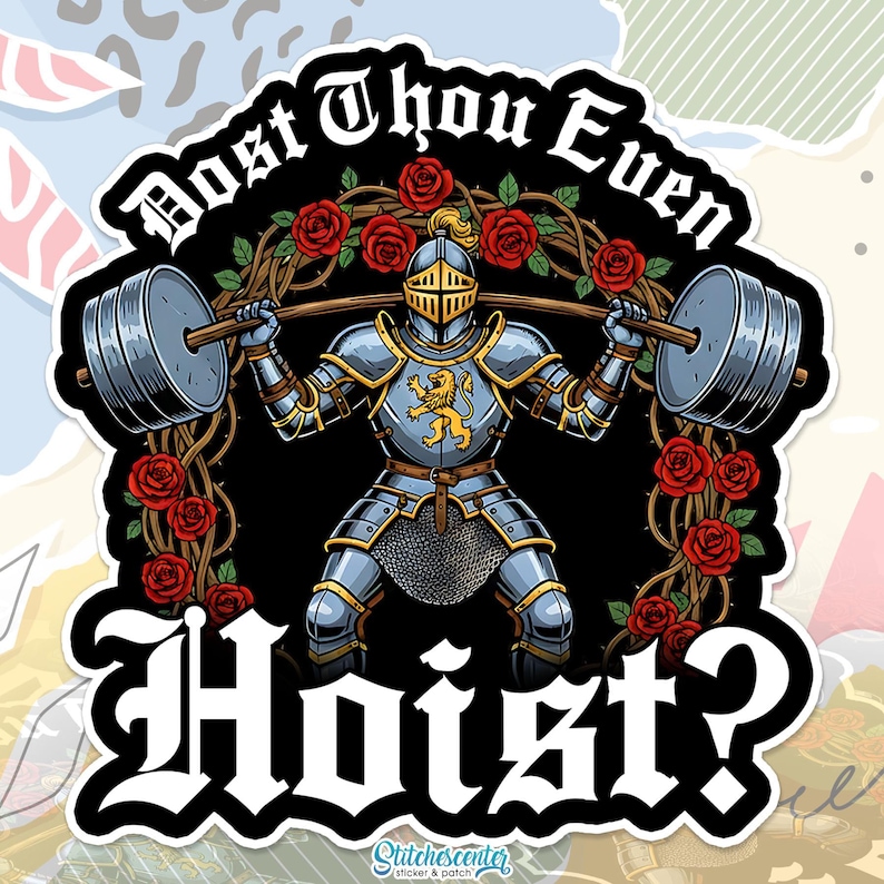 May include: A sticker featuring a knight in silver armor lifting a barbell, surrounded by red roses and vines. The text "Dost Thou Even Hoist?" arches above, with "stitches center" at the bottom. The knight has a yellow lion emblem.