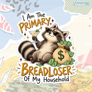 May include: A die-cut sticker featuring a cartoon raccoon wearing sunglasses, holding a martini glass, and sitting next to a money bag with a dollar sign. The text reads I Am The PRIMARY BREADLOSER Of My Household in brown and black lettering.