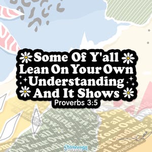 May include: A sticker with the text "Some Of Y'all Lean On Your Own Understanding And It Shows Proverbs 3:5" in white on a black background, decorated with daisies and stars. The sticker is on a colorful background.