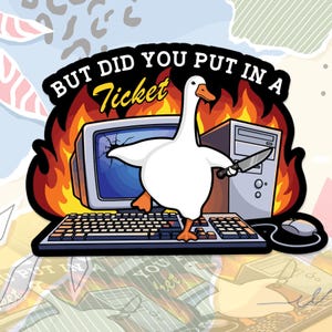 May include: A sticker featuring a white goose with an orange beak and feet, holding a knife. The goose is in front of a burning computer and keyboard. Text reads "BUT DID YOU PUT IN A Ticket".
