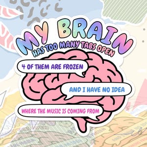 May include: A die-cut sticker featuring a pink brain illustration with the text MY BRAIN HAS TOO MANY TABS OPEN. Three speech bubbles overlay the brain with the text 4 OF THEM ARE FROZEN, AND I HAVE NO IDEA, and WHERE THE MUSIC IS COMING FROM.