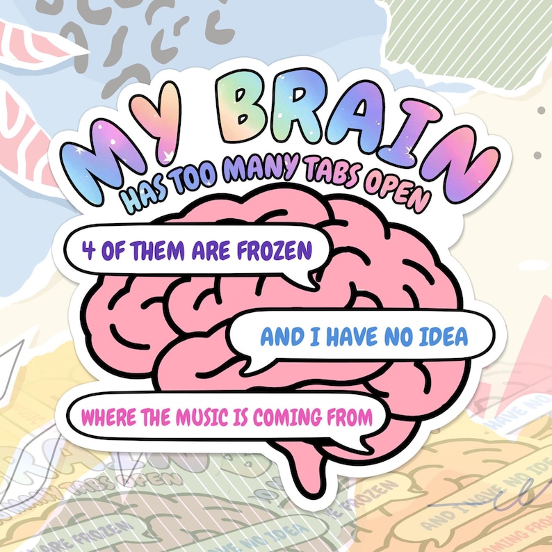 May include: A die-cut sticker featuring a pink brain illustration with the text MY BRAIN HAS TOO MANY TABS OPEN. Three speech bubbles overlay the brain with the text 4 OF THEM ARE FROZEN, AND I HAVE NO IDEA, and WHERE THE MUSIC IS COMING FROM.