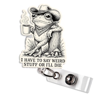 May include: A badge reel featuring a black and white illustration of a frog wearing a cowboy hat and a bandana, holding a steaming mug of coffee while leaning against a wooden post. The text reads, I HAVE TO SAY WEIRD STUFF OR I'LL DIE.