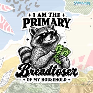 May include: A black and white sticker featuring a raccoon wearing black sunglasses and holding green paper money. The text reads I AM THE PRIMARY BREADLOSER OF MY HOUSEHOLD in bold black lettering. The design includes small four-pointed star accents.
