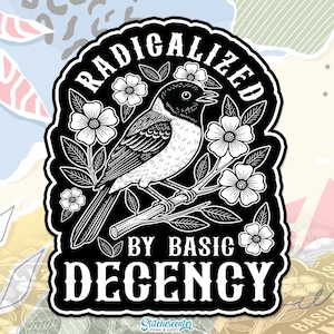 May include: Black and white sticker featuring a detailed illustration of a bird perched on a flowering branch. The text "RADICALIZED BY BASIC DECENCY" is arched above and below the bird. The sticker has a black border and a white background.